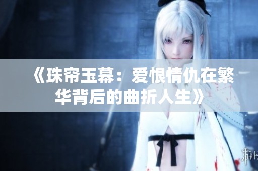 《珠帘玉幕：爱恨情仇在繁华背后的曲折人生》