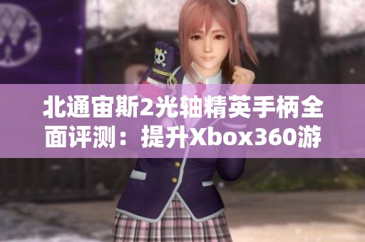 北通宙斯2光轴精英手柄全面评测：提升Xbox360游戏体验