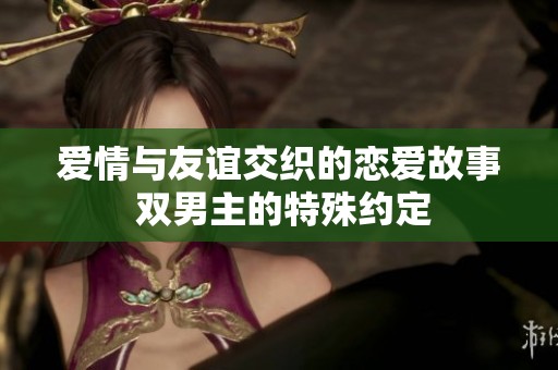 爱情与友谊交织的恋爱故事 双男主的特殊约定