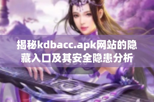 揭秘kdbacc.apk网站的隐藏入口及其安全隐患分析