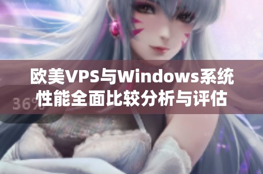 欧美VPS与Windows系统性能全面比较分析与评估