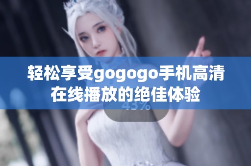 轻松享受gogogo手机高清在线播放的绝佳体验