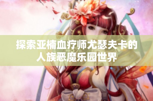 探索亚楠血疗师尤瑟夫卡的人族恶魔乐园世界