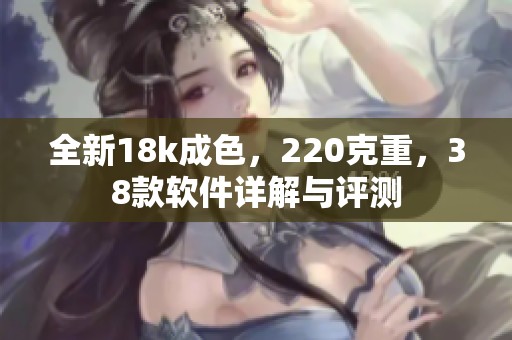 全新18k成色，220克重，38款软件详解与评测