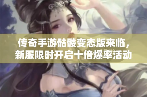 传奇手游骷髅变态版来临，新服限时开启十倍爆率活动！
