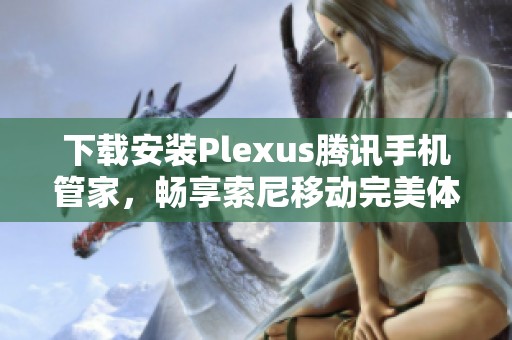 下载安装Plexus腾讯手机管家，畅享索尼移动完美体验