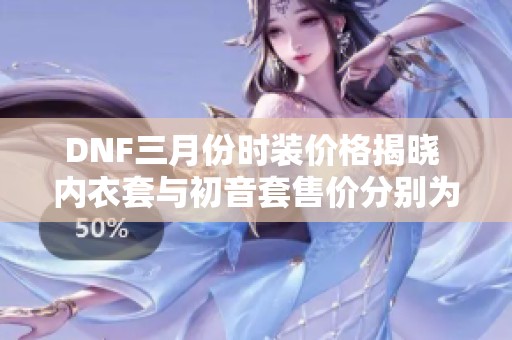 DNF三月份时装价格揭晓 内衣套与初音套售价分别为18与149