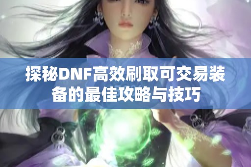 探秘DNF高效刷取可交易装备的最佳攻略与技巧