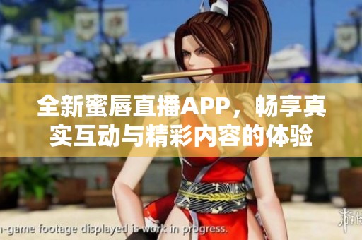 全新蜜唇直播APP，畅享真实互动与精彩内容的体验
