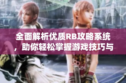 全面解析优质RB攻略系统，助你轻松掌握游戏技巧与策略