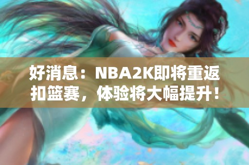 好消息：NBA2K即将重返扣篮赛，体验将大幅提升！