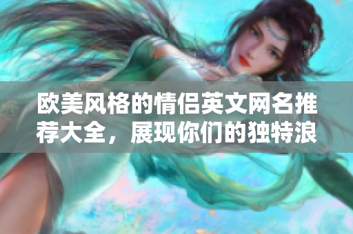 欧美风格的情侣英文网名推荐大全，展现你们的独特浪漫