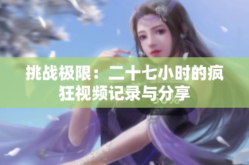 挑战极限：二十七小时的疯狂视频记录与分享