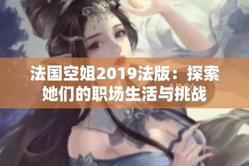 法国空姐2019法版：探索她们的职场生活与挑战