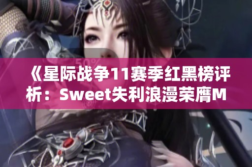 《星际战争11赛季红黑榜评析：Sweet失利浪漫荣膺MVP》