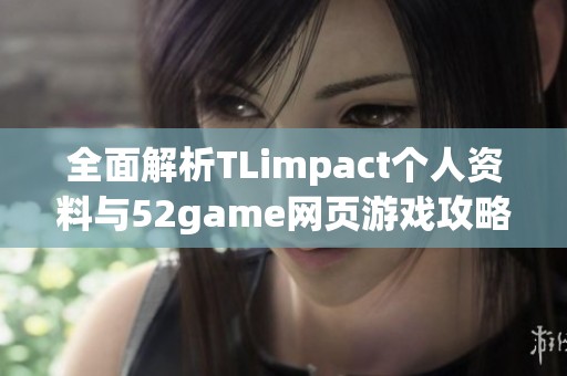 全面解析TLimpact个人资料与52game网页游戏攻略技巧