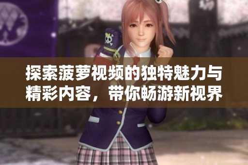 探索菠萝视频的独特魅力与精彩内容，带你畅游新视界