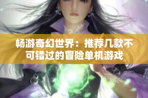 畅游奇幻世界：推荐几款不可错过的冒险单机游戏