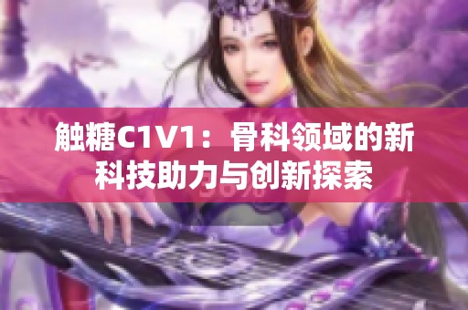 触糖C1V1：骨科领域的新科技助力与创新探索