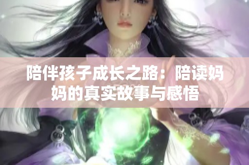 陪伴孩子成长之路：陪读妈妈的真实故事与感悟