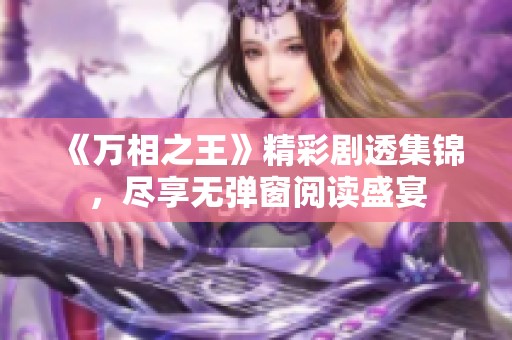 《万相之王》精彩剧透集锦，尽享无弹窗阅读盛宴