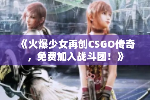 《火爆少女再创CSGO传奇，免费加入战斗团！》