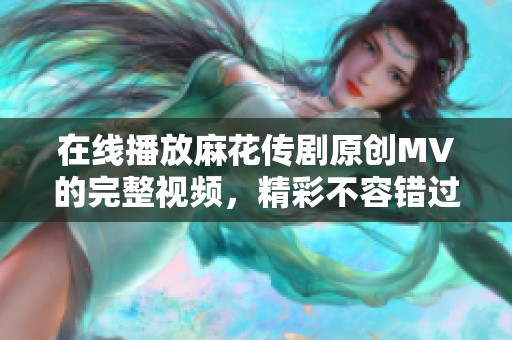 在线播放麻花传剧原创MV的完整视频，精彩不容错过