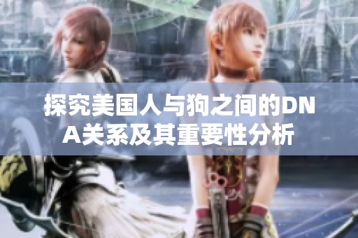 探究美国人与狗之间的DNA关系及其重要性分析