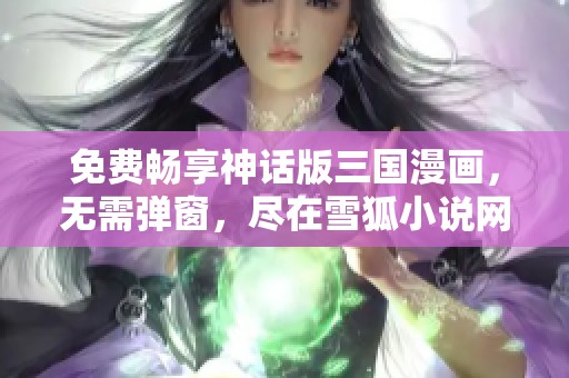 免费畅享神话版三国漫画，无需弹窗，尽在雪狐小说网！