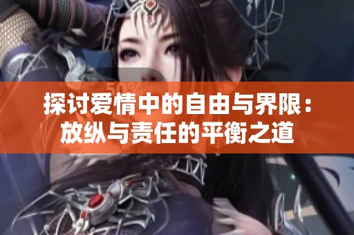 探讨爱情中的自由与界限：放纵与责任的平衡之道