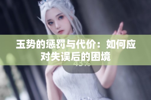 玉势的惩罚与代价：如何应对失误后的困境