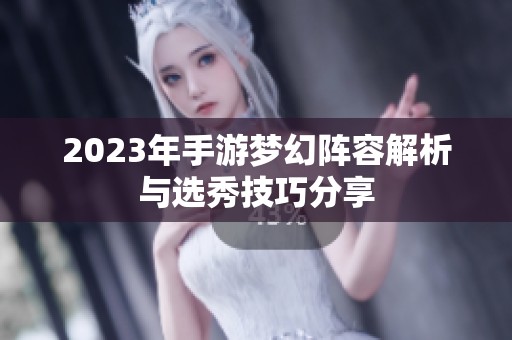 2023年手游梦幻阵容解析与选秀技巧分享