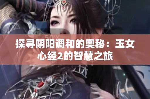 探寻阴阳调和的奥秘：玉女心经2的智慧之旅