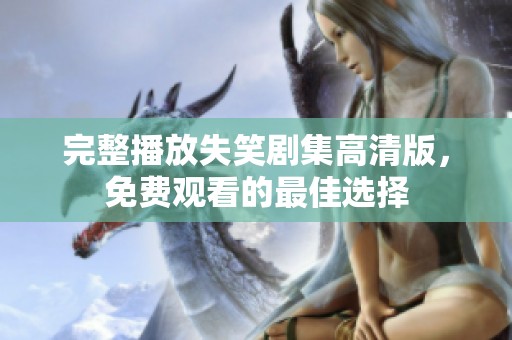 完整播放失笑剧集高清版，免费观看的最佳选择