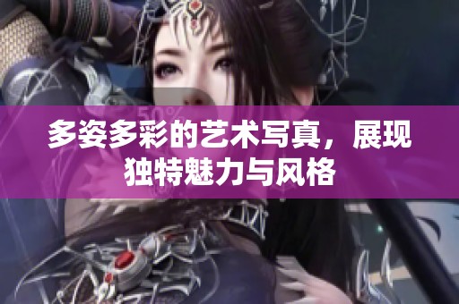 多姿多彩的艺术写真，展现独特魅力与风格