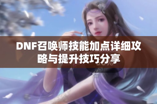 DNF召唤师技能加点详细攻略与提升技巧分享