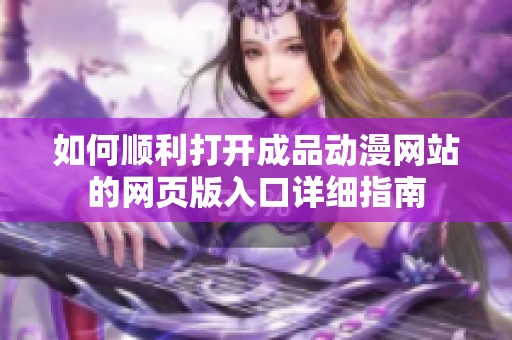 如何顺利打开成品动漫网站的网页版入口详细指南