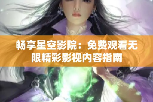 畅享星空影院：免费观看无限精彩影视内容指南