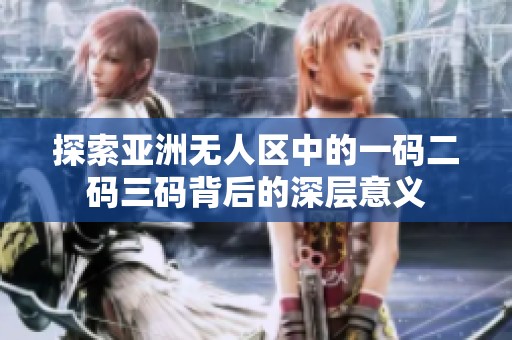 探索亚洲无人区中的一码二码三码背后的深层意义