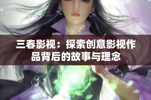 三春影视：探索创意影视作品背后的故事与理念