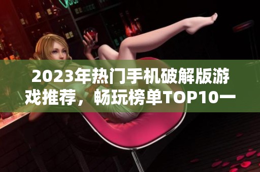 2023年热门手机破解版游戏推荐，畅玩榜单TOP10一览