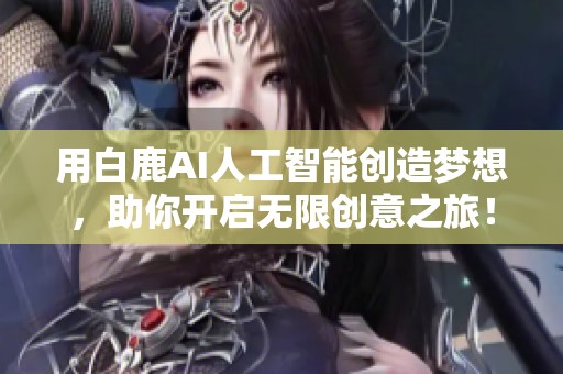 用白鹿AI人工智能创造梦想，助你开启无限创意之旅！