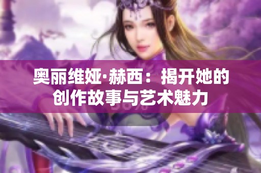 奥丽维娅·赫西：揭开她的创作故事与艺术魅力