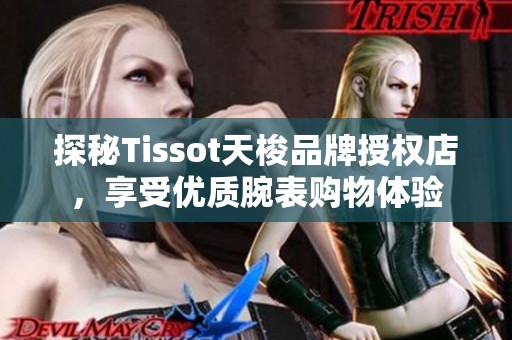 探秘Tissot天梭品牌授权店，享受优质腕表购物体验