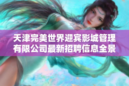 天津完美世界迎宾影城管理有限公司最新招聘信息全景解析