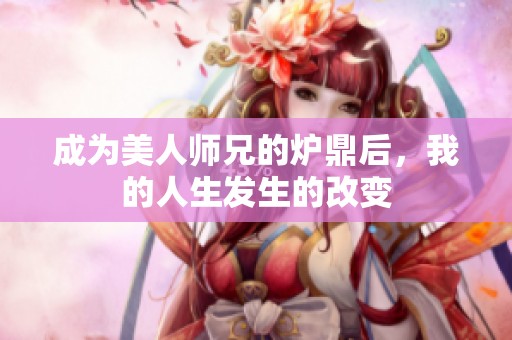 成为美人师兄的炉鼎后，我的人生发生的改变