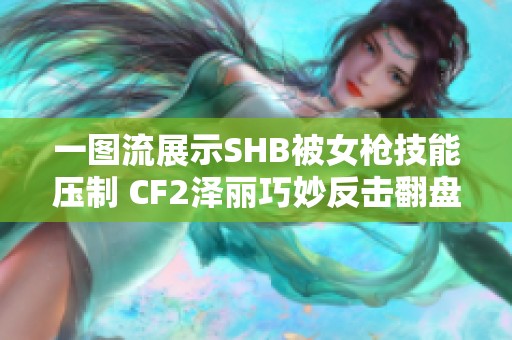 一图流展示SHB被女枪技能压制 CF2泽丽巧妙反击翻盘瞬间