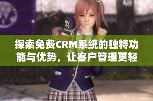 探索免费CRM系统的独特功能与优势，让客户管理更轻松