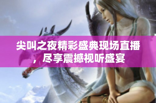 尖叫之夜精彩盛典现场直播，尽享震撼视听盛宴