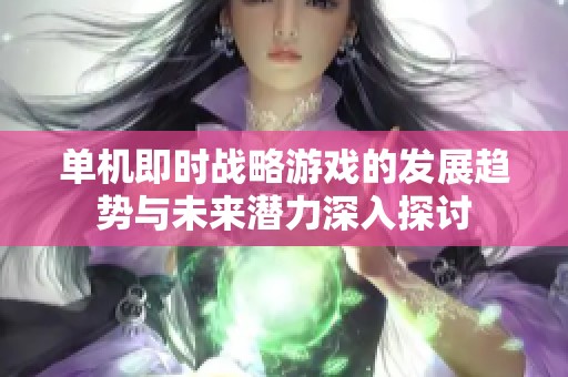 单机即时战略游戏的发展趋势与未来潜力深入探讨